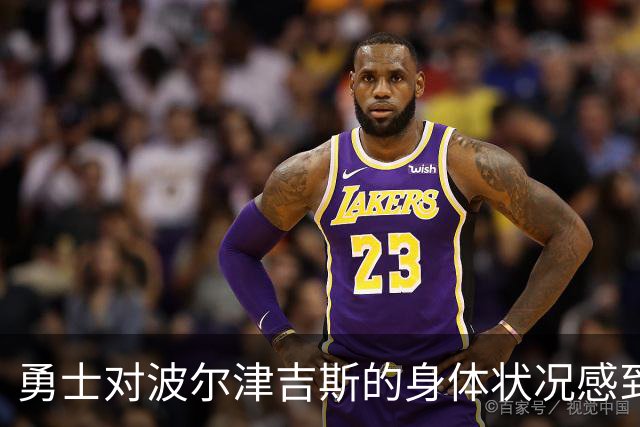 勇士对波尔津吉斯的身体状况感到乐观，随即面临健康挑战