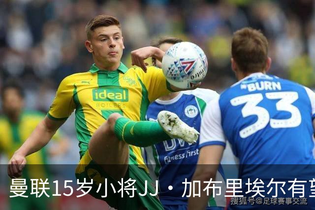曼联15岁小将JJ·加布里埃尔有望获得上场机会，但需遵守相关规定